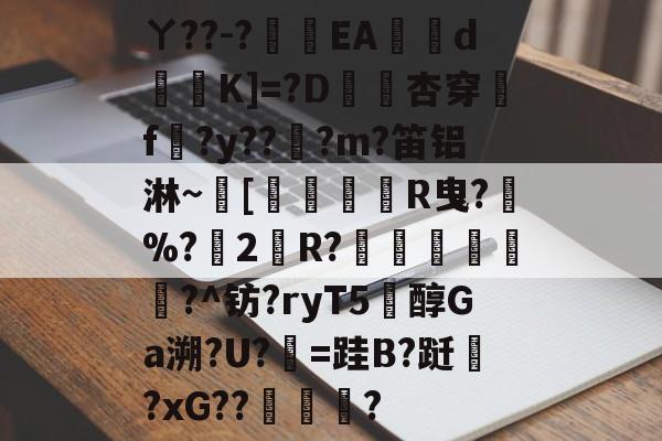 ewc网页版 -ㄚ??-?敥薧EA誕鬗d廄K]=?D璴杏穿f徍?y???m?笛铝淋~[蒀瞶譢R曳?%?橞2R?鴲謖鲿嫥?^钫?ryT5筟醇Ga溯?U?螴=跬B?跹癩?xG??掓? 