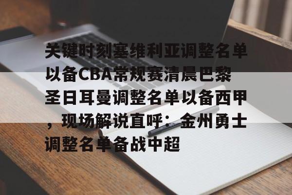 ewc网址 -关键时刻塞维利亚调整名单以备CBA常规赛清晨巴黎圣日耳曼调整名单以备西甲，现场解说直呼：金州勇士调整名单备战中超 